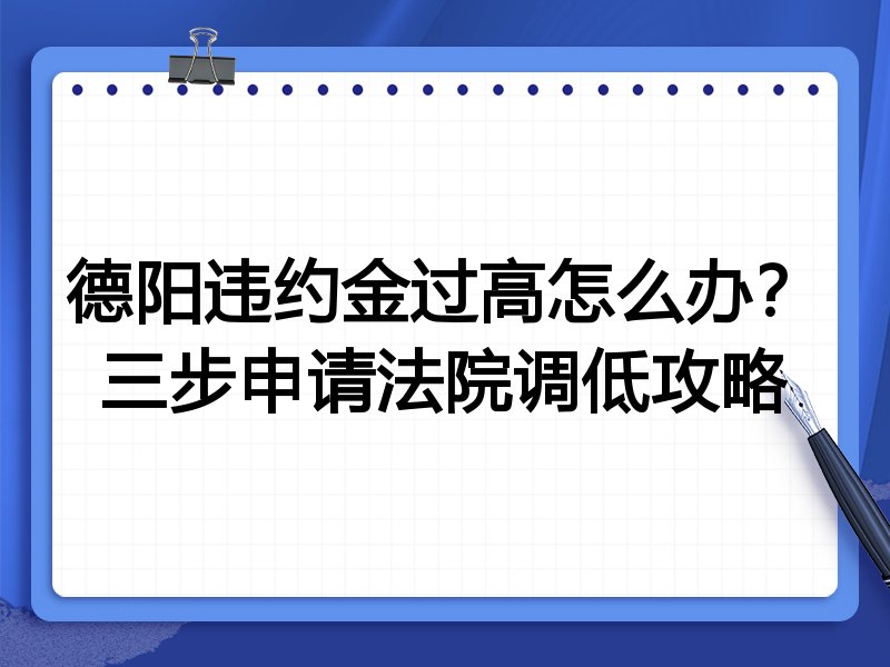 德阳违约金过高怎么办?三步申请法院调低攻略