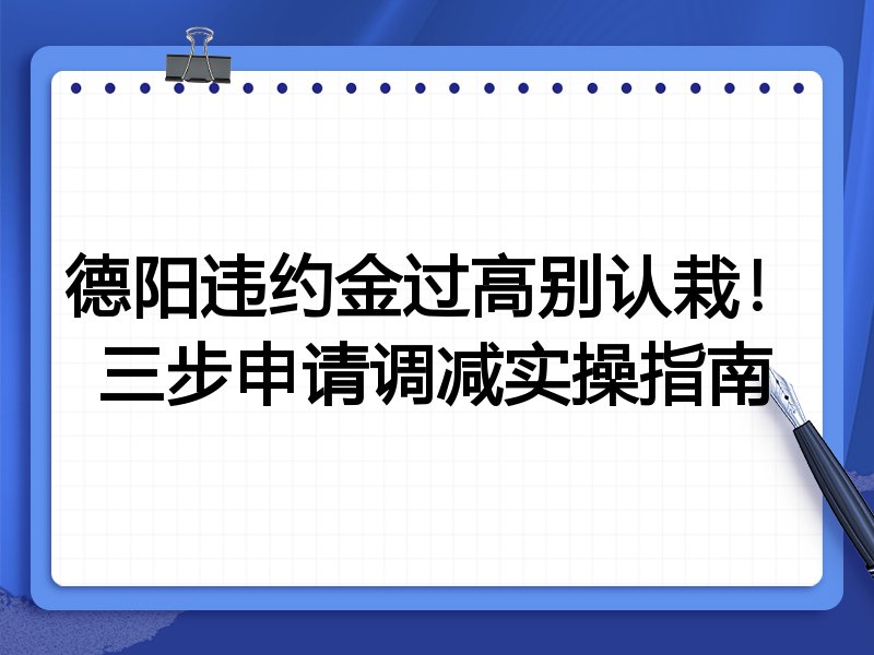 德阳违约金过高别认栽!三步申请调减实操指南