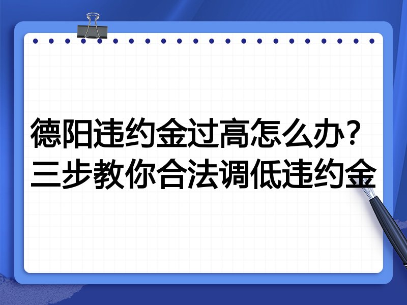 德阳违约金过高怎么办?三步教你合法调低违约金