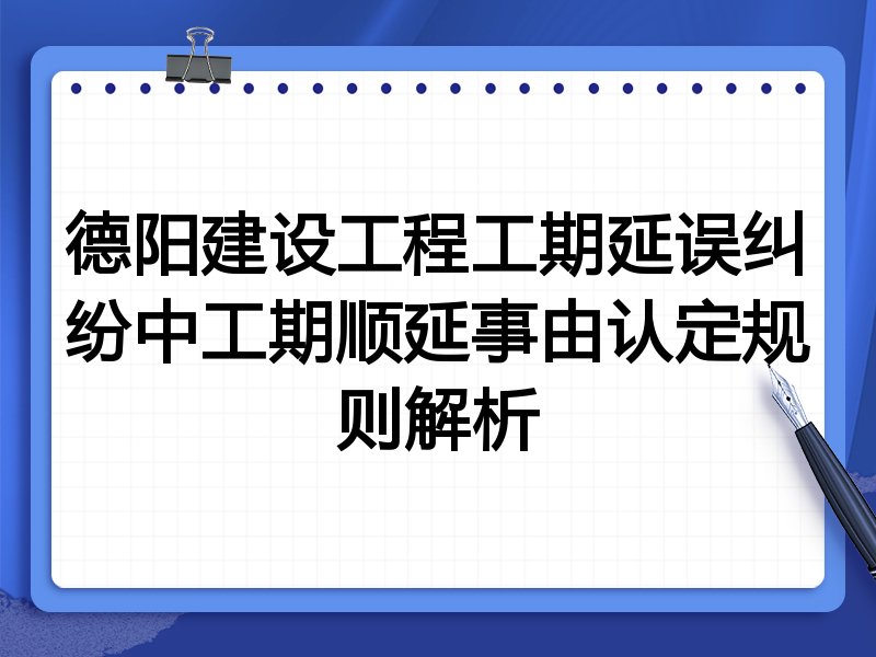 德阳建设工程工期延误纠纷中工期顺延事由认定规则解析