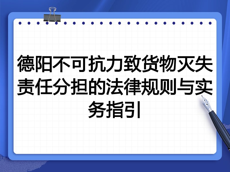 德阳不可抗力致货物灭失责任分担的法律规则与实务指引