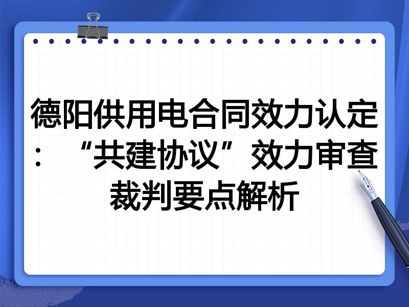 德阳供用电合同效力认定:“共建协议”效力审查裁判要点解析
