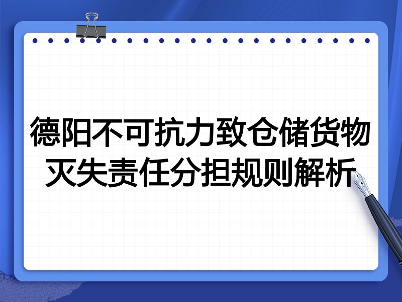 德阳不可抗力致仓储货物灭失责任分担规则解析