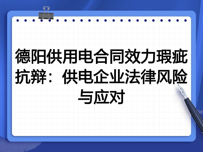 德阳供用电合同效力瑕疵抗辩:供电企业法律风险与应对