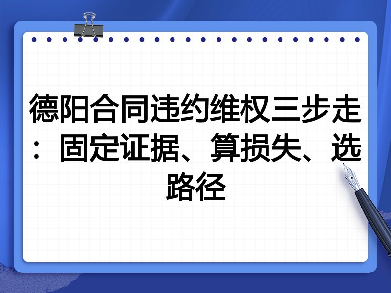德阳合同违约维权三步走:固定证据、算损失、选路径