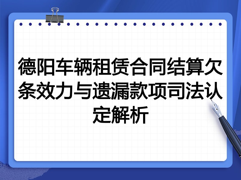 德阳车辆租赁合同结算欠条效力与遗漏款项司法认定解析