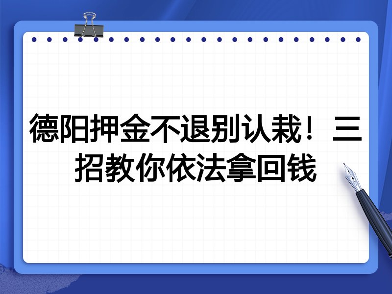 德阳押金不退别认栽!三招教你依法拿回钱