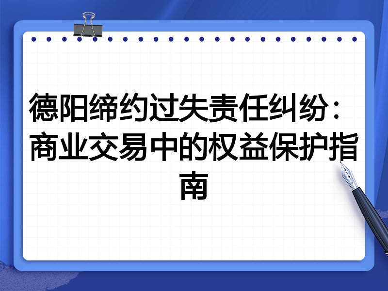 德阳缔约过失责任纠纷：商业交易中的权益保护指南
