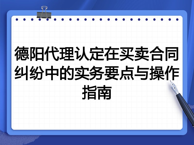 德阳代理认定在买卖合同纠纷中的实务要点与操作指南