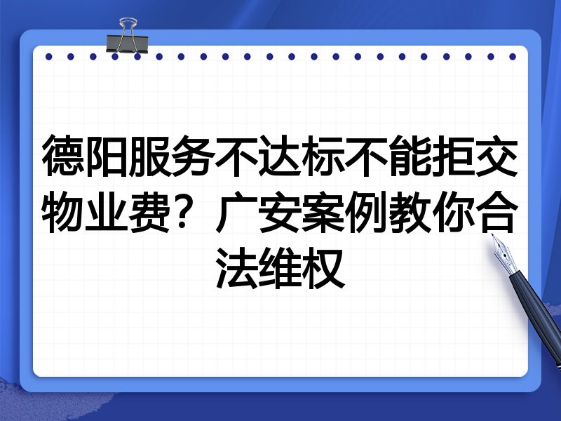 德阳服务不达标不能拒交物业费?广安案例教你合法维权