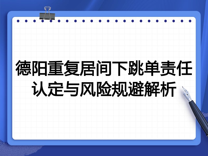 德阳重复居间下跳单责任认定与风险规避解析