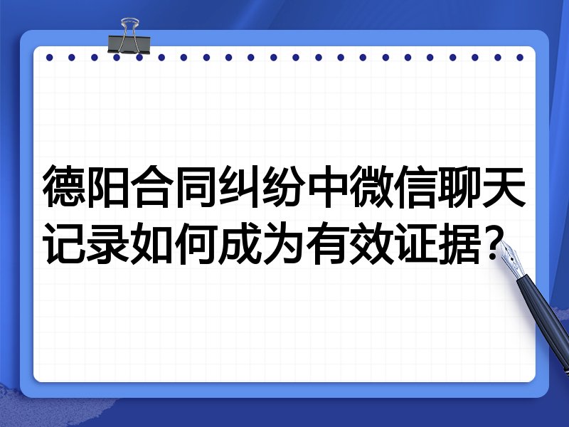 德阳合同纠纷中微信聊天记录如何成为有效证据?