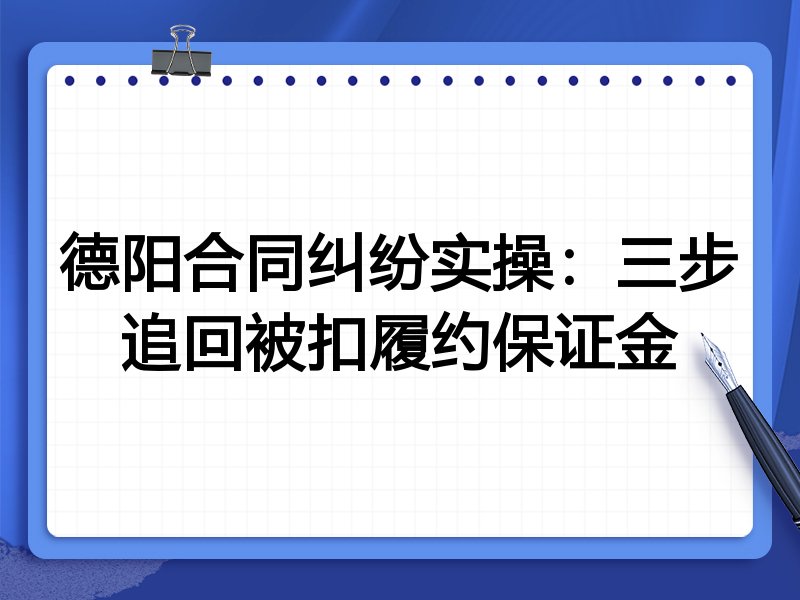 德阳合同纠纷实操:三步追回被扣履约保证金