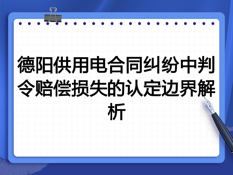 德阳供用电合同纠纷中判令赔偿损失的认定边界解析