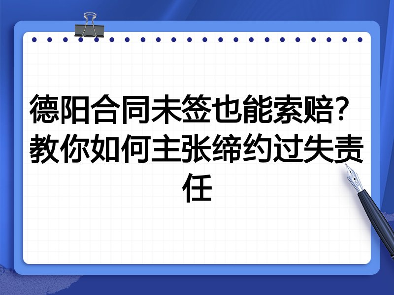 德阳合同未签也能索赔？教你如何主张缔约过失责任