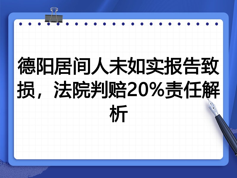 德阳居间人未如实报告致损，法院判赔20%责任解析