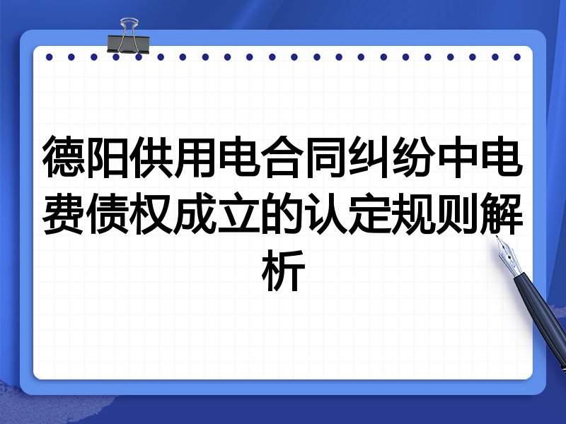 德阳供用电合同纠纷中电费债权成立的认定规则解析