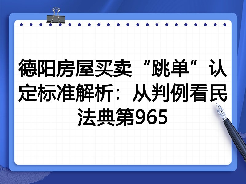 德阳房屋买卖“跳单”认定标准解析：从判例看民法典第965
