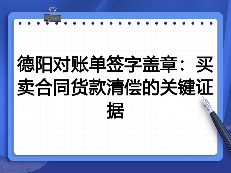 德阳对账单签字盖章:买卖合同货款清偿的关键证据
