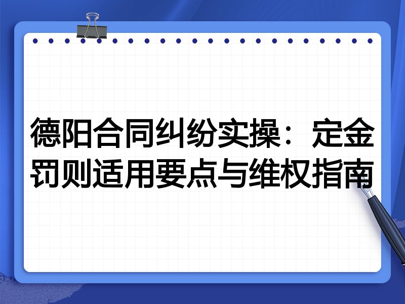 德阳合同纠纷实操:定金罚则适用要点与维权指南