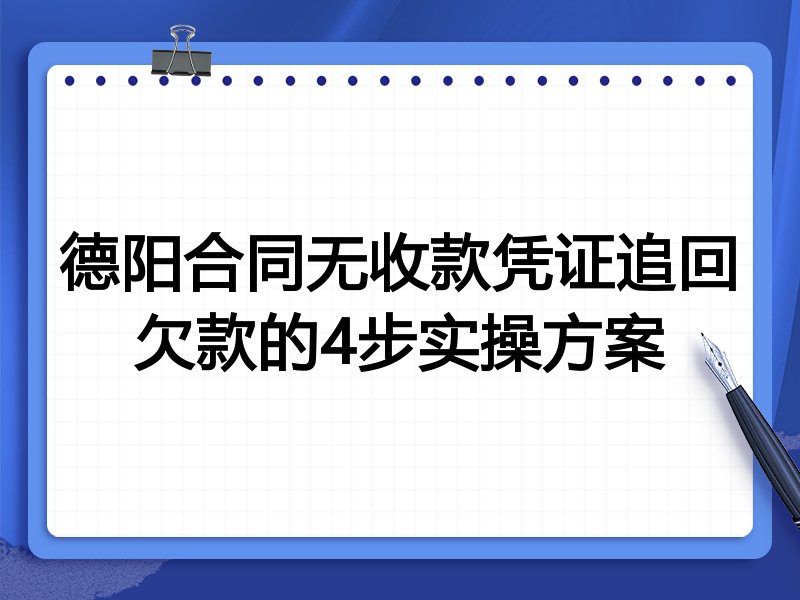 德阳合同无收款凭证追回欠款的4步实操方案