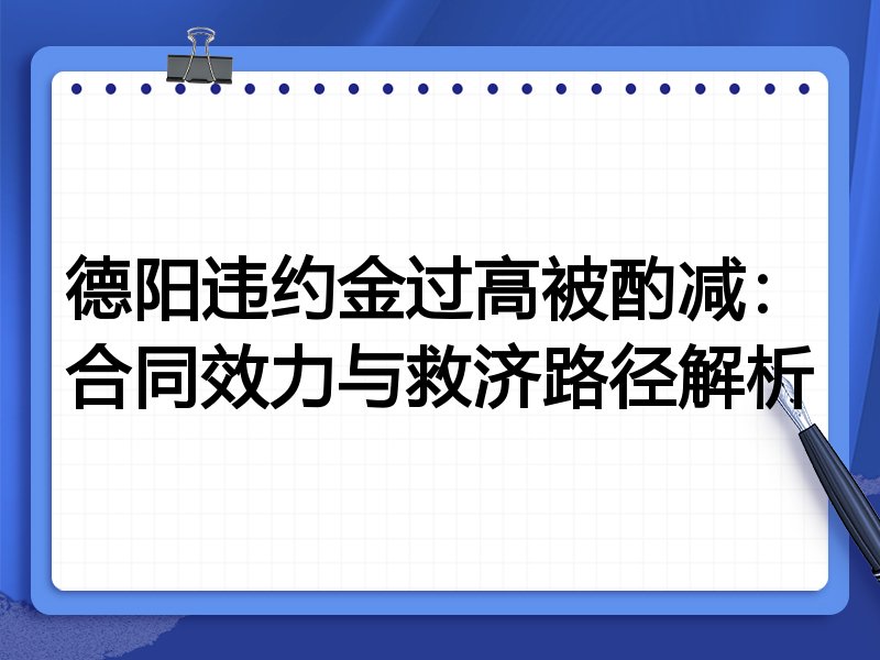 德阳违约金过高被酌减:合同效力与救济路径解析