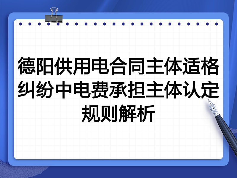 德阳供用电合同主体适格纠纷中电费承担主体认定规则解析