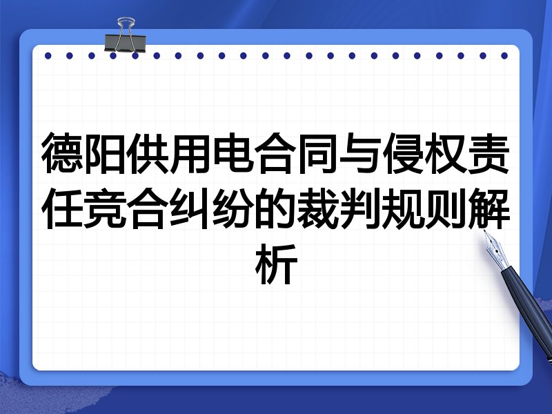 德阳供用电合同与侵权责任竞合纠纷的裁判规则解析