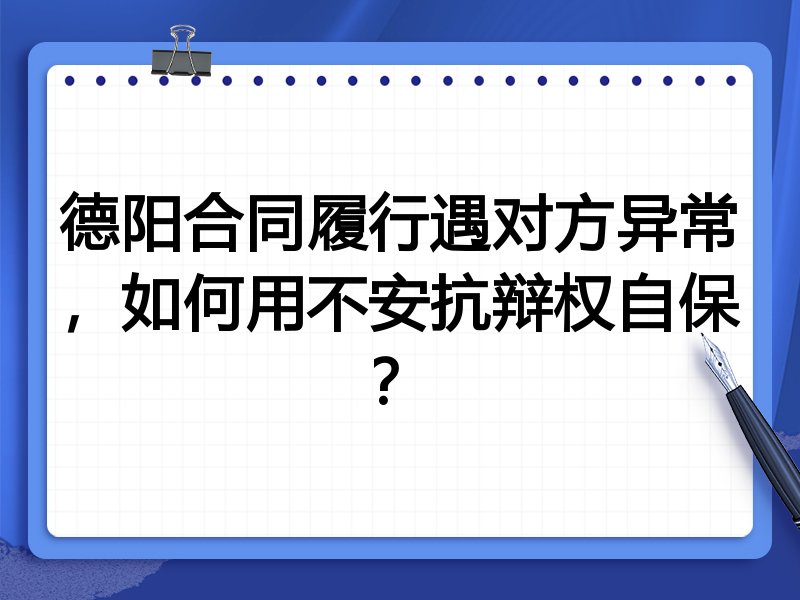 德阳合同履行遇对方异常，如何用不安抗辩权自保？