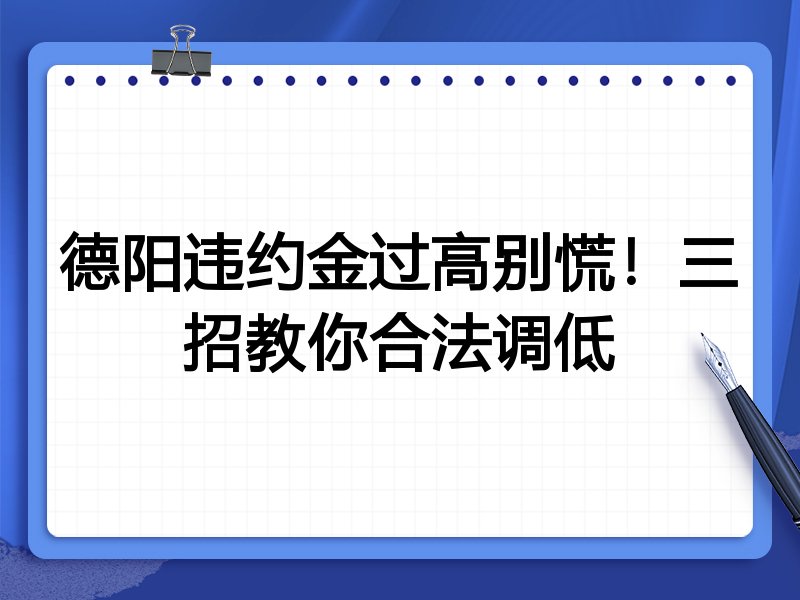 德阳违约金过高别慌!三招教你合法调低