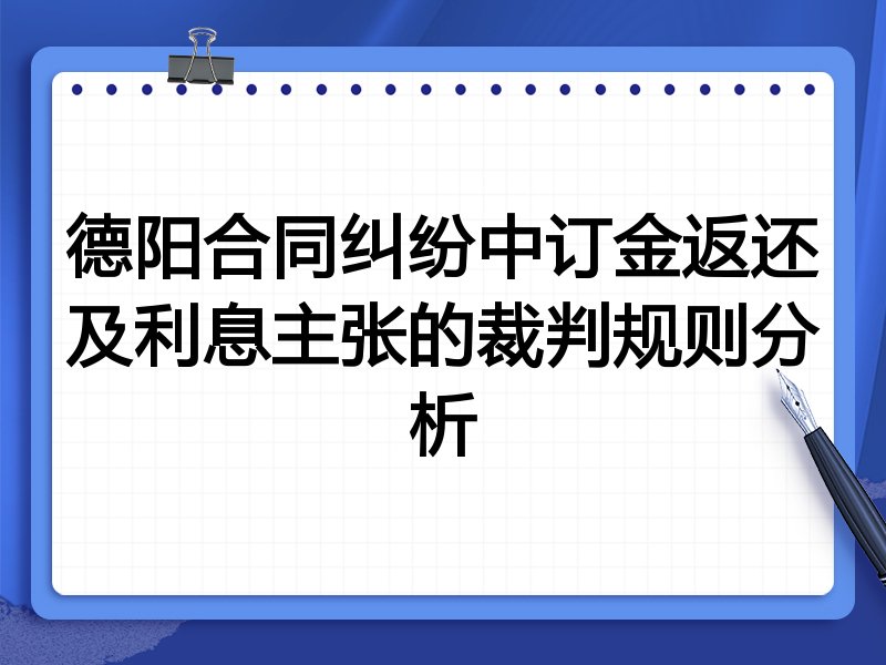 德阳合同纠纷中订金返还及利息主张的裁判规则分析
