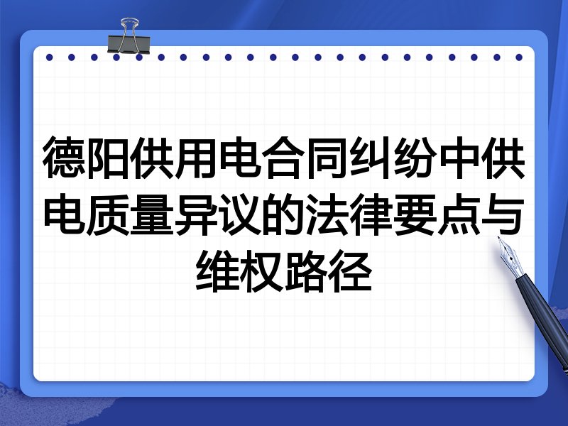 德阳供用电合同纠纷中供电质量异议的法律要点与维权路径