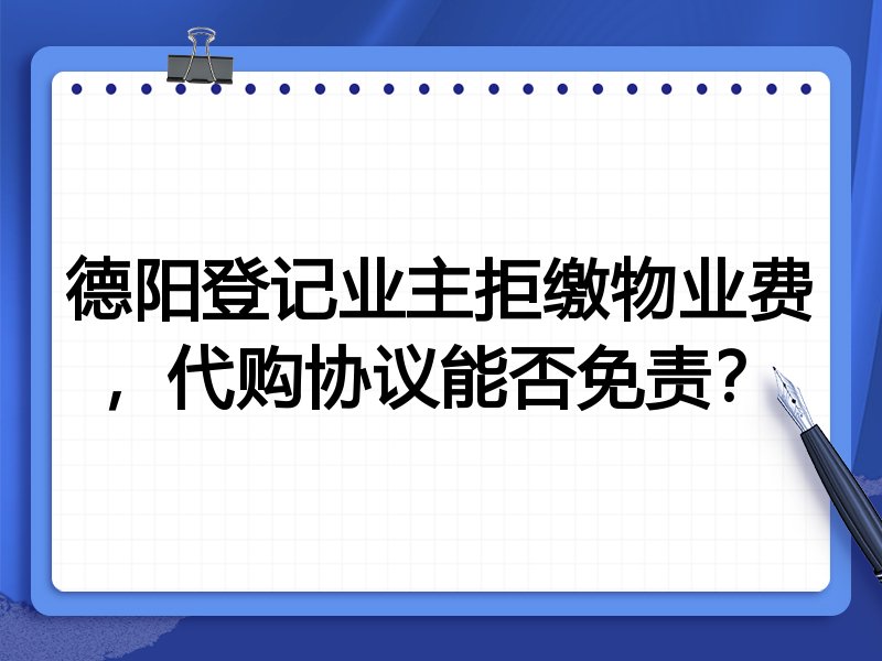 德阳登记业主拒缴物业费,代购协议能否免责?
