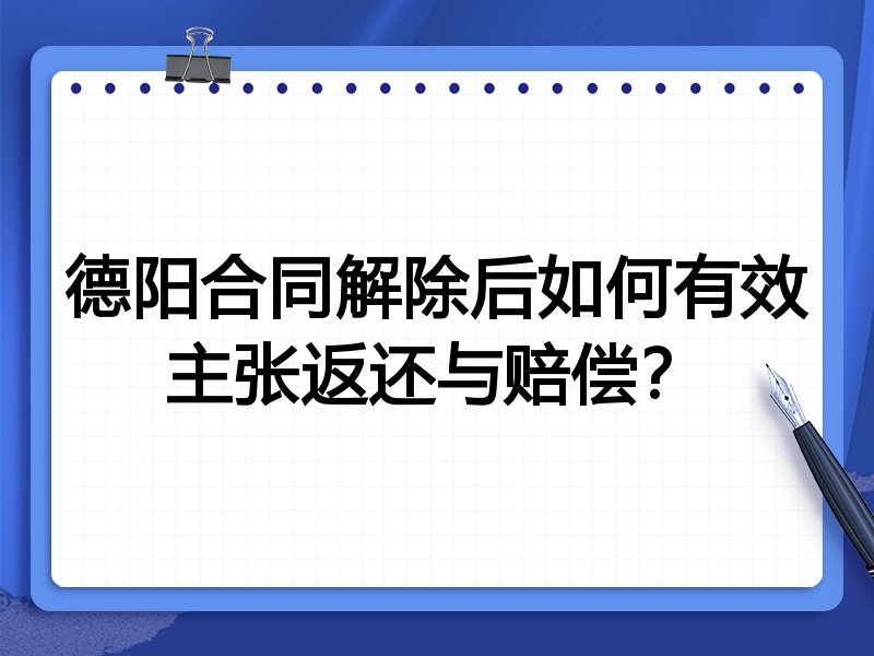 德阳合同解除后如何有效主张返还与赔偿?