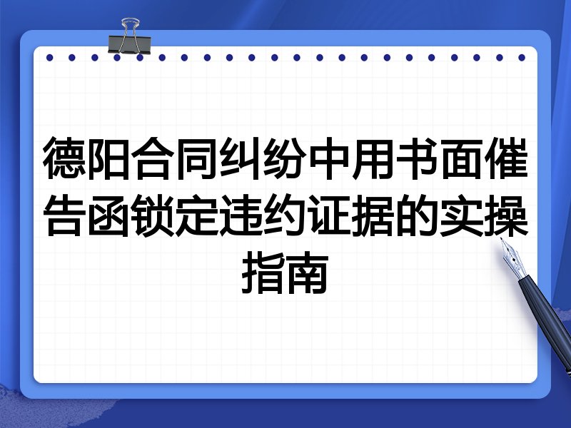 德阳合同纠纷中用书面催告函锁定违约证据的实操指南