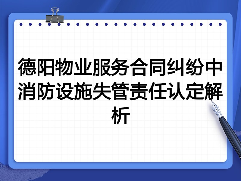 德阳物业服务合同纠纷中消防设施失管责任认定解析