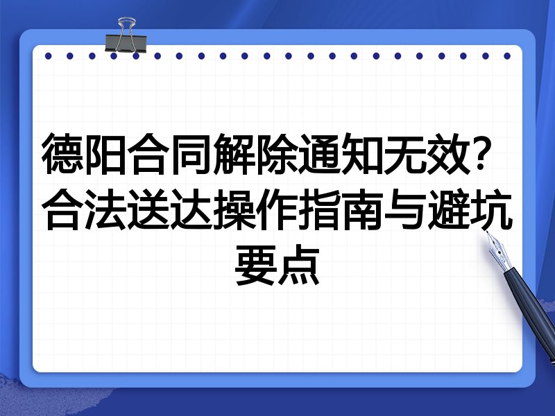 德阳合同解除通知无效?合法送达操作指南与避坑要点