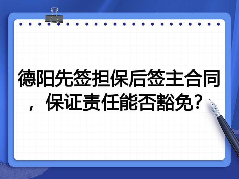 德阳先签担保后签主合同,保证责任能否豁免?