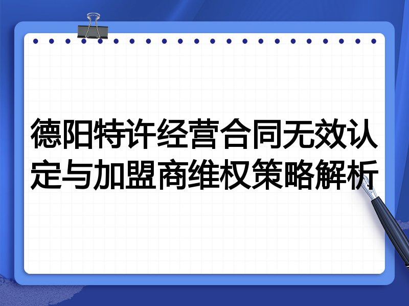 德阳特许经营合同无效认定与加盟商维权策略解析