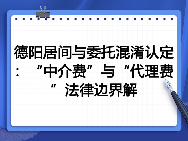 德阳居间与委托混淆认定:“中介费”与“代理费”法律边界解