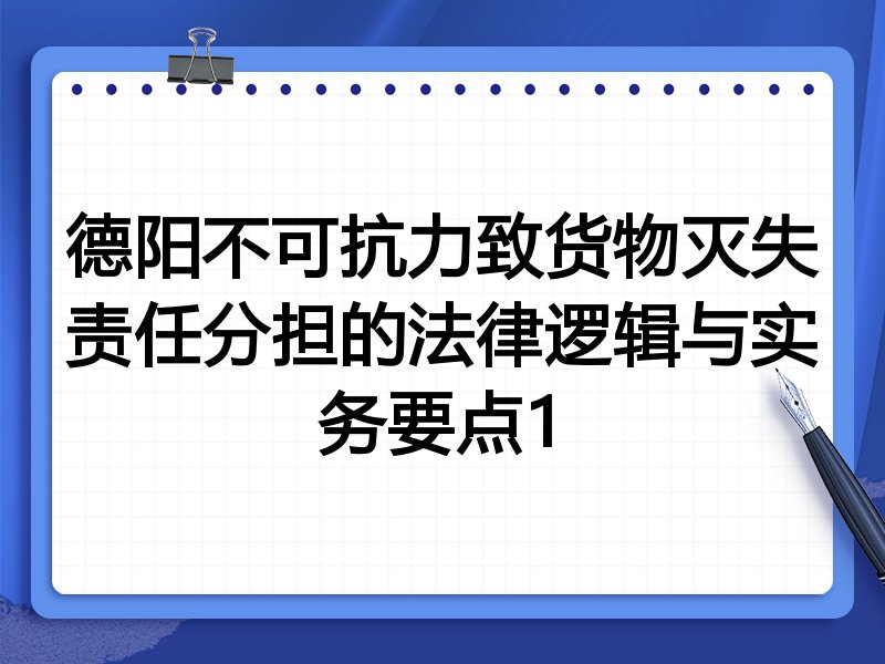德阳不可抗力致货物灭失责任分担的法律逻辑与实务要点1