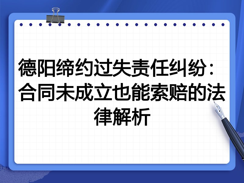 德阳缔约过失责任纠纷：合同未成立也能索赔的法律解析