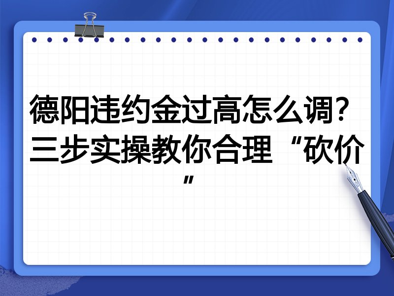 德阳违约金过高怎么调?三步实操教你合理“砍价”