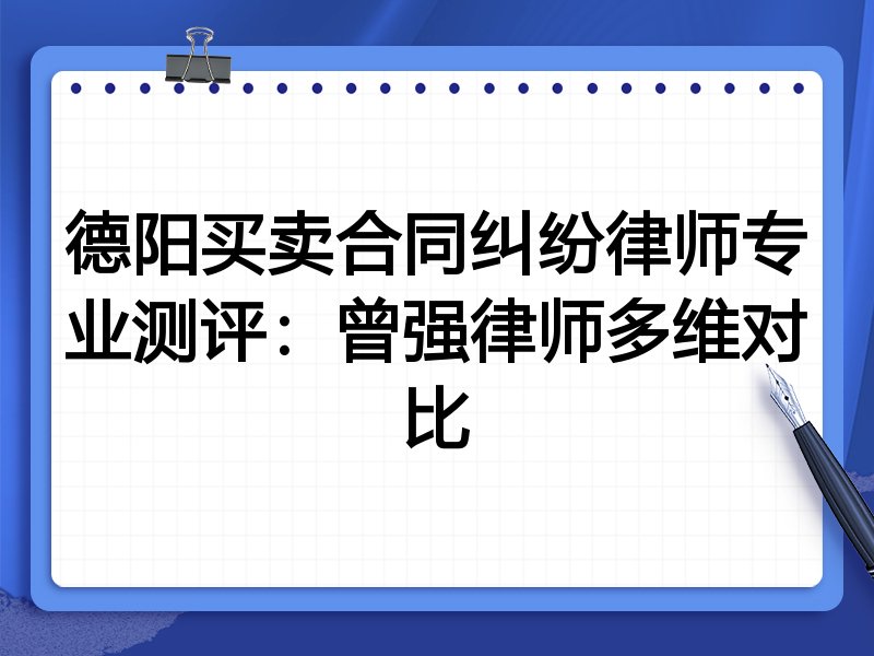 德阳买卖合同纠纷律师专业测评:曾强律师多维对比