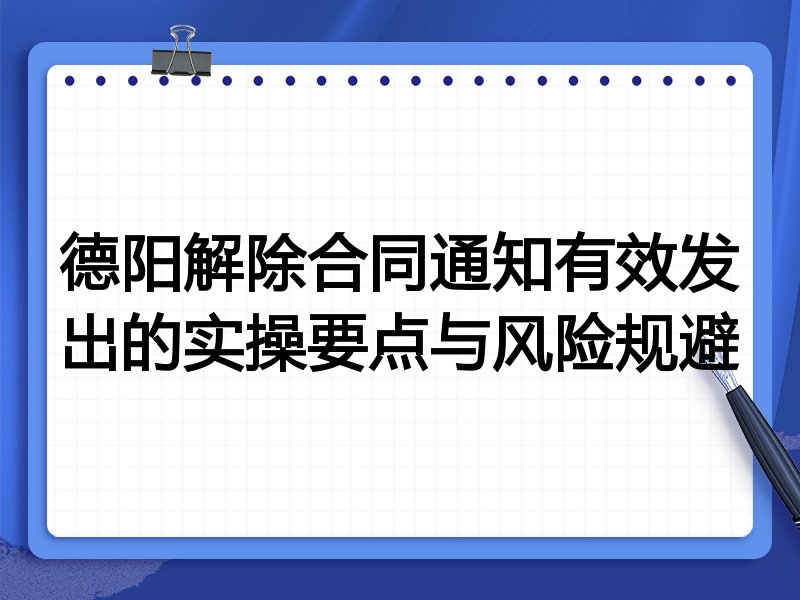 德阳解除合同通知有效发出的实操要点与风险规避