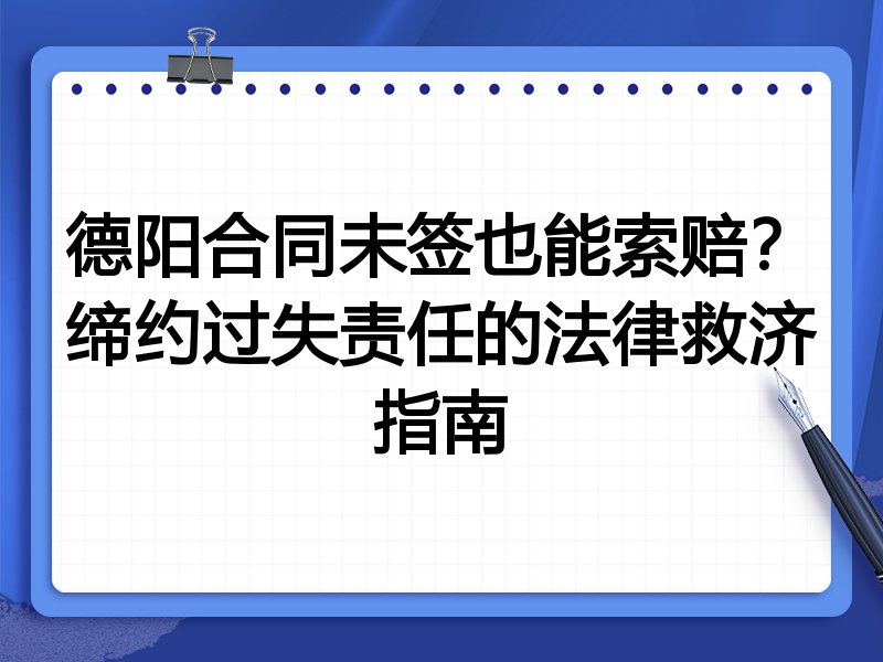 德阳合同未签也能索赔？缔约过失责任的法律救济指南