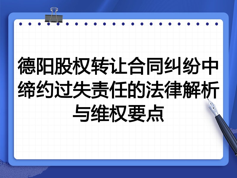 德阳股权转让合同纠纷中缔约过失责任的法律解析与维权要点