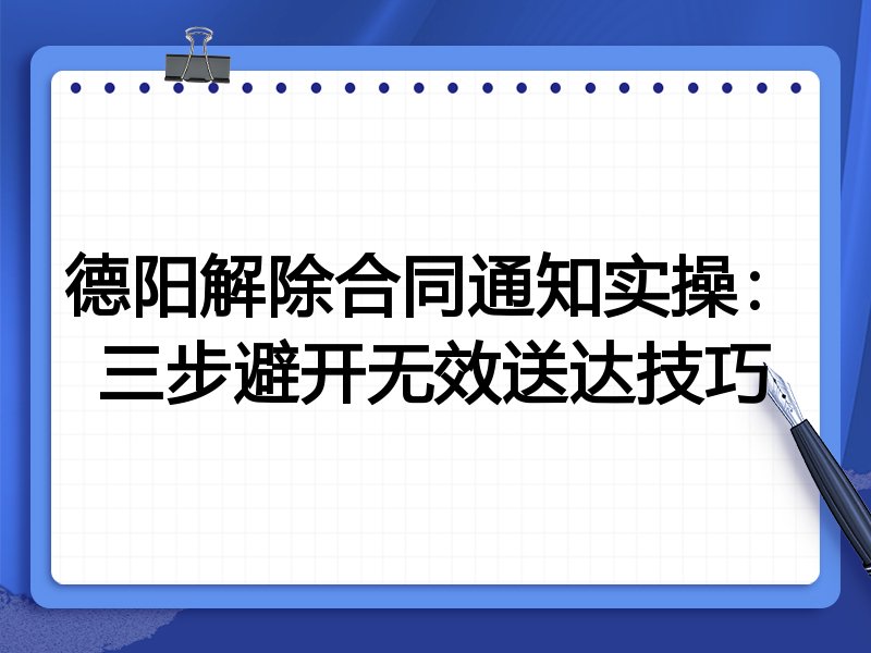 德阳解除合同通知实操:三步避开无效送达技巧