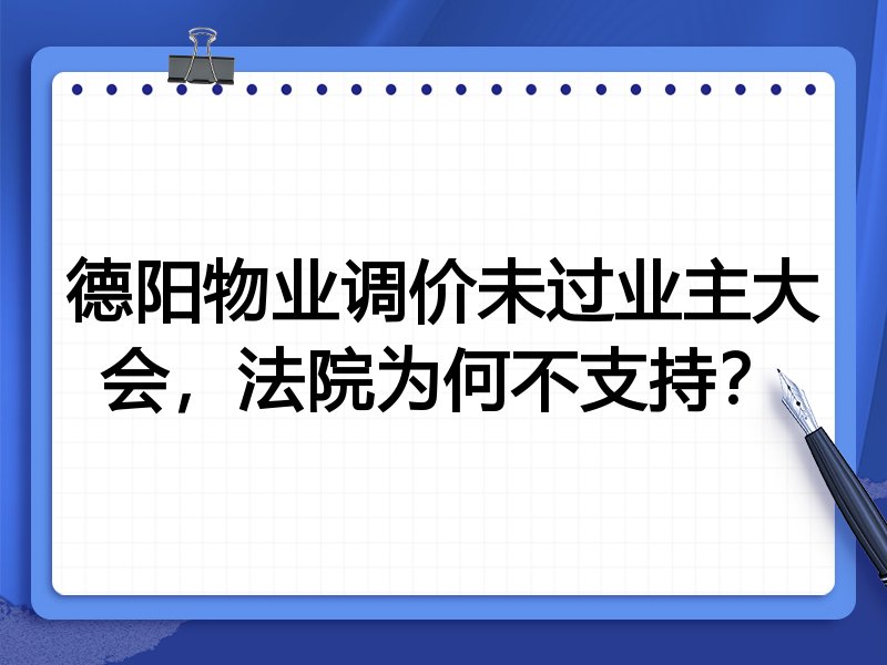 德阳物业调价未过业主大会,法院为何不支持?