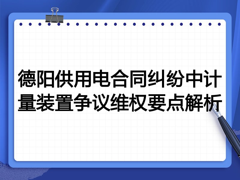 德阳供用电合同纠纷中计量装置争议维权要点解析